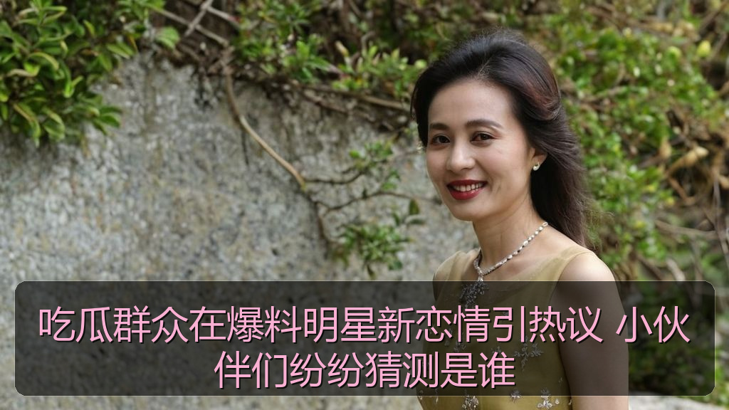 吃瓜群众在爆料明星新恋情引热议 小伙伴们纷纷猜测是谁