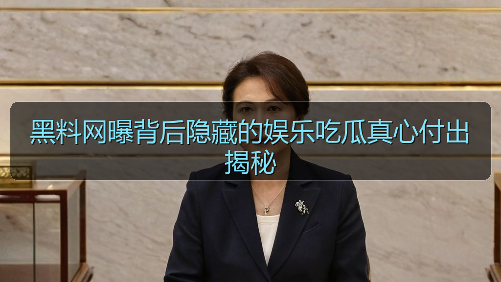 黑料网曝背后隐藏的娱乐吃瓜真心付出揭秘