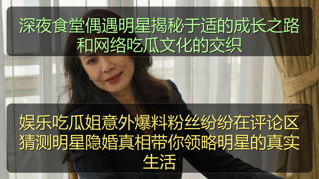 娱乐吃瓜姐意外爆料粉丝纷纷在评论区猜测明星隐婚真相带你领略明星的真实生活