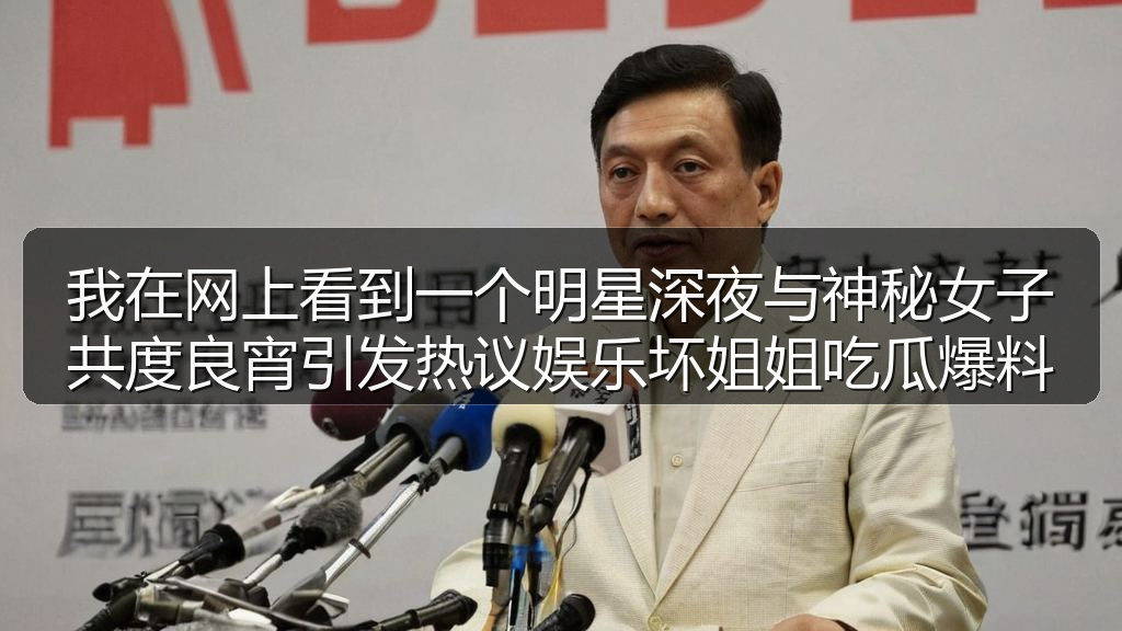 我在网上看到一个明星深夜与神秘女子共度良宵引发热议娱乐坏姐姐吃瓜爆料