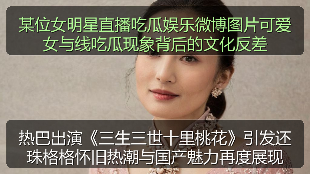 热巴出演《三生三世十里桃花》引发还珠格格怀旧热潮与国产魅力再度展现