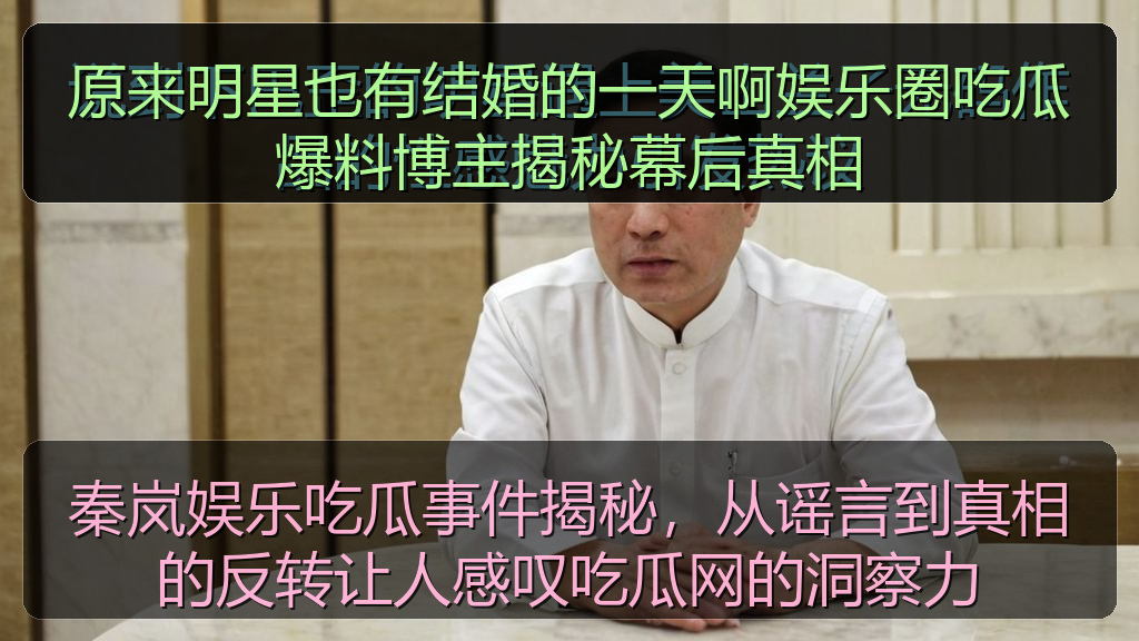 原来明星也有结婚的一天啊娱乐圈吃瓜爆料博主揭秘幕后真相