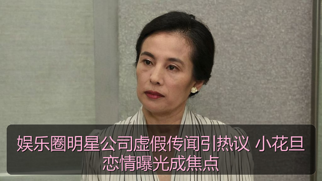 娱乐圈明星公司虚假传闻引热议 小花旦恋情曝光成焦点