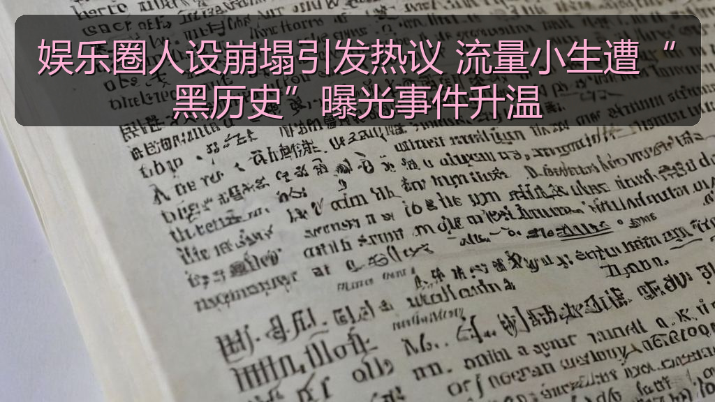 娱乐圈人设崩塌引发热议 流量小生遭“黑历史”曝光事件升温