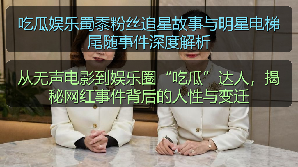 吃瓜娱乐蜀黍粉丝追星故事与明星电梯尾随事件深度解析