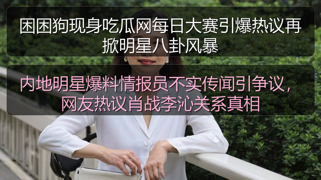 困困狗现身吃瓜网每日大赛引爆热议再掀明星八卦风暴