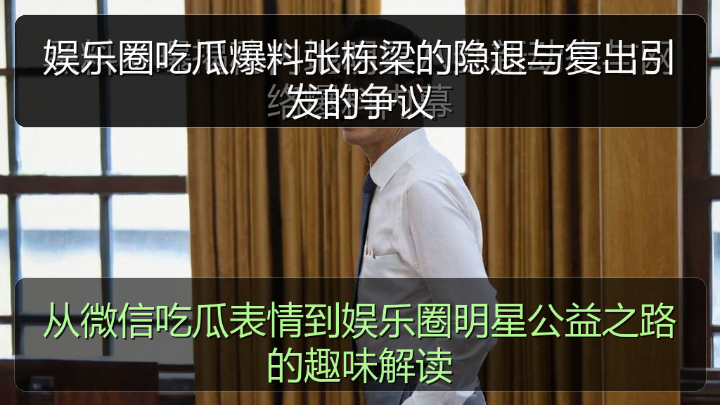 娱乐圈吃瓜爆料张栋梁的隐退与复出引发的争议