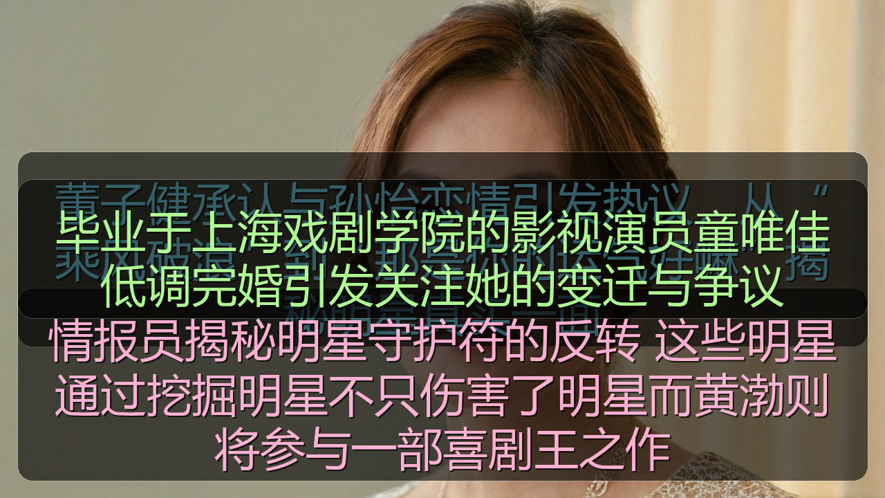 毕业于上海戏剧学院的影视演员童唯佳低调完婚引发关注她的变迁与争议