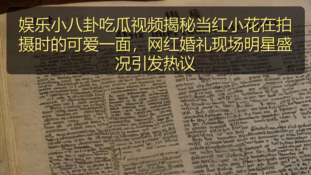 娱乐小八卦吃瓜视频揭秘当红小花在拍摄时的可爱一面，网红婚礼现场明星盛况引发热议