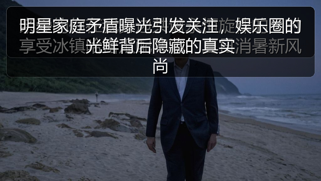 明星家庭矛盾曝光引发关注，娱乐圈的光鲜背后隐藏的真实