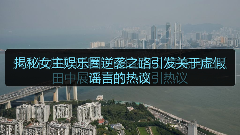 海角社区入口 - 揭秘女主娱乐圈逆袭之路引发关于虚假谣言的热议
